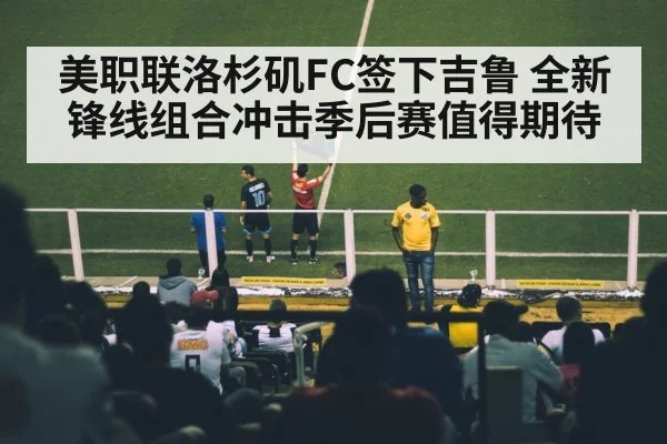 美职联洛杉矶FC签下吉鲁 全新锋线组合冲击季后赛值得期待