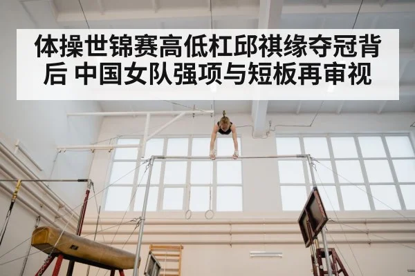 体操世锦赛高低杠邱祺缘夺冠背后 中国女队强项与短板再审视