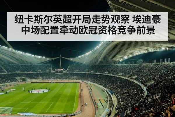 纽卡斯尔英超开局走势观察 埃迪豪中场配置牵动欧冠资格竞争前景