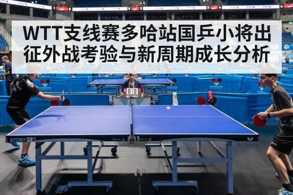 WTT支线赛多哈站国乒小将出征外战考验与新周期成长分析