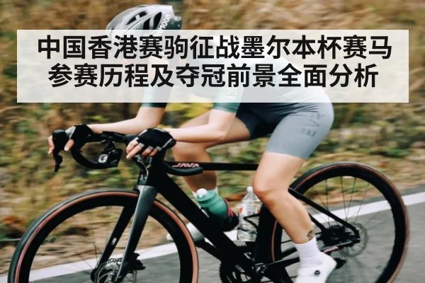 中国香港赛驹征战墨尔本杯赛马参赛历程及夺冠前景全面分析